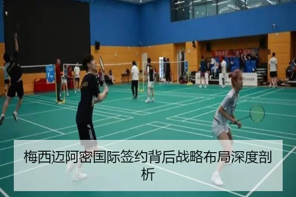 梅西迈阿密国际签约背后战略布局深度剖析